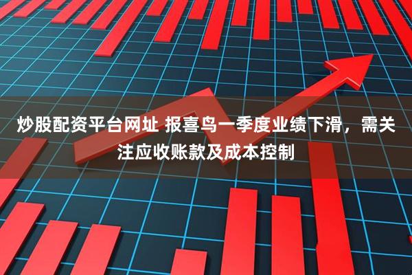 炒股配资平台网址 报喜鸟一季度业绩下滑，需关注应收账款及成本控制