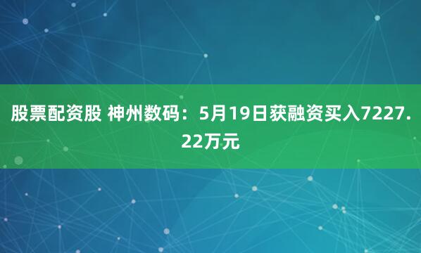 股票配资股 神州数码：5月19日获融资买入7227.22万元