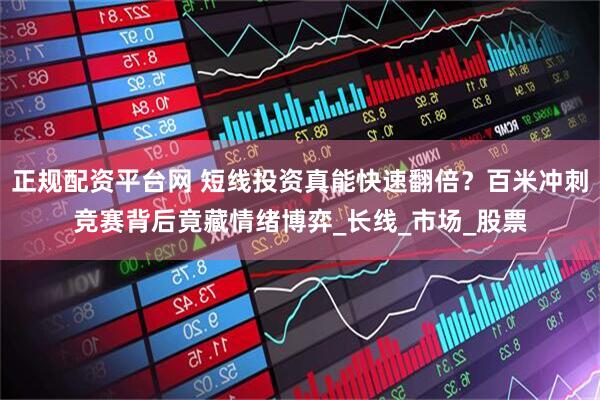 正规配资平台网 短线投资真能快速翻倍？百米冲刺竞赛背后竟藏情绪博弈_长线_市场_股票