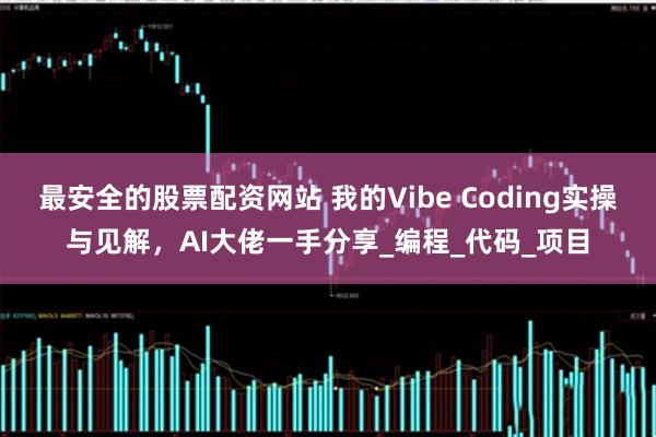 最安全的股票配资网站 我的Vibe Coding实操与见解，AI大佬一手分享_编程_代码_项目