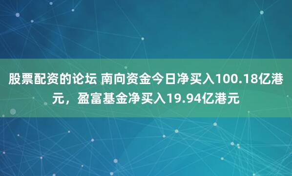 股票配资的论坛 南向资金今日净买入100.18亿港元，盈富基金净买入19.94亿港元